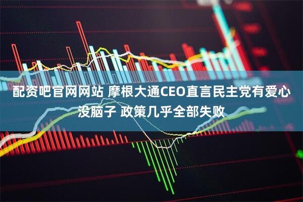 配资吧官网网站 摩根大通CEO直言民主党有爱心没脑子 政策几乎全部失败