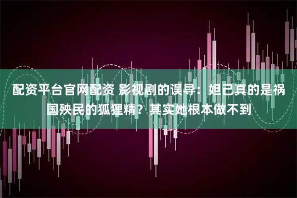 配资平台官网配资 影视剧的误导：妲己真的是祸国殃民的狐狸精？其实她根本做不到