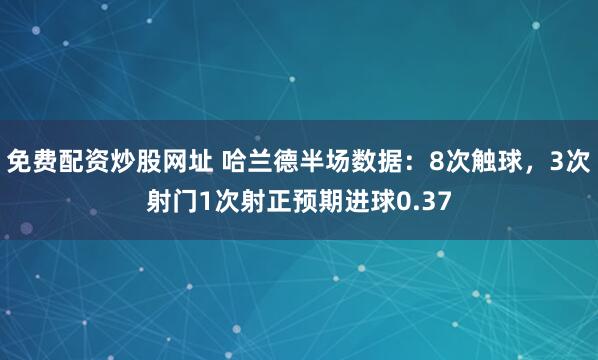 免费配资炒股网址 哈兰德半场数据：8次触球，3次射门1次射正预期进球0.37