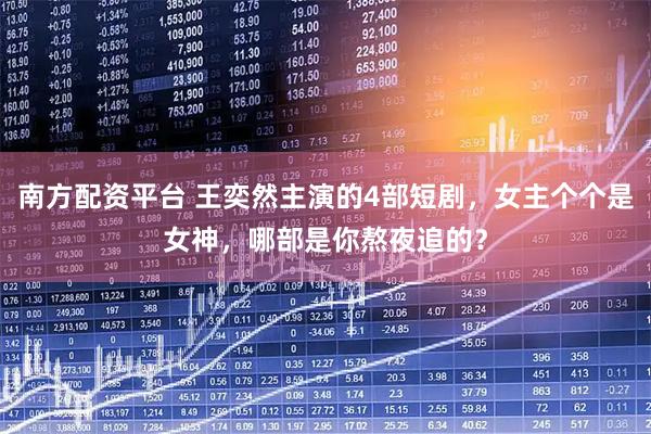 南方配资平台 王奕然主演的4部短剧，女主个个是女神，哪部是你熬夜追的？