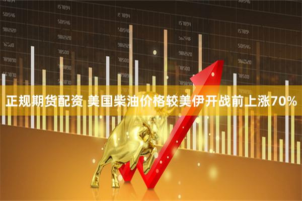 正规期货配资 美国柴油价格较美伊开战前上涨70%