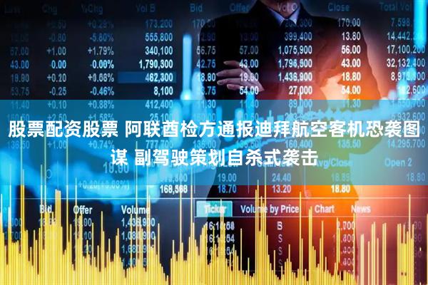 股票配资股票 阿联酋检方通报迪拜航空客机恐袭图谋 副驾驶策划自杀式袭击