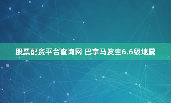 股票配资平台查询网 巴拿马发生6.6级地震